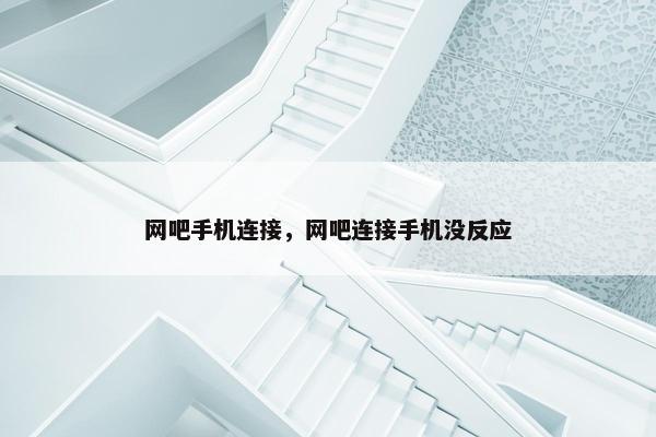 网吧手机连接，网吧连接手机没反应