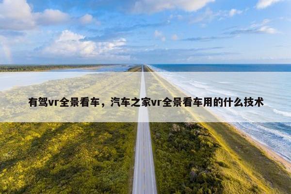有驾vr全景看车，汽车之家vr全景看车用的什么技术