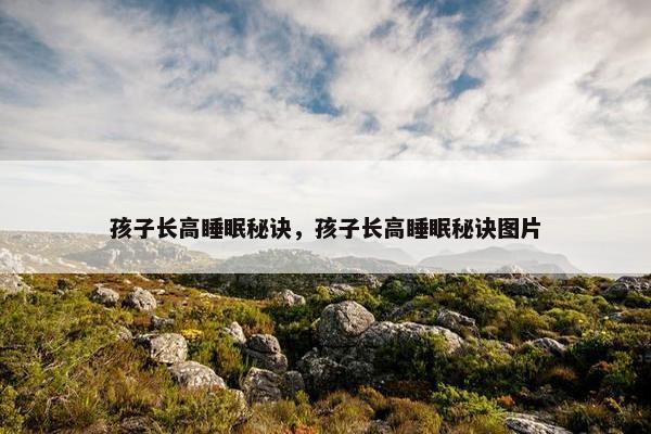 孩子长高睡眠秘诀，孩子长高睡眠秘诀图片