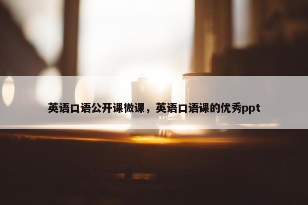 英语口语公开课微课，英语口语课的优秀ppt