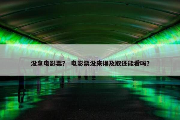 没拿电影票？ 电影票没来得及取还能看吗？