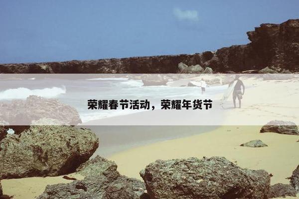 荣耀春节活动，荣耀年货节