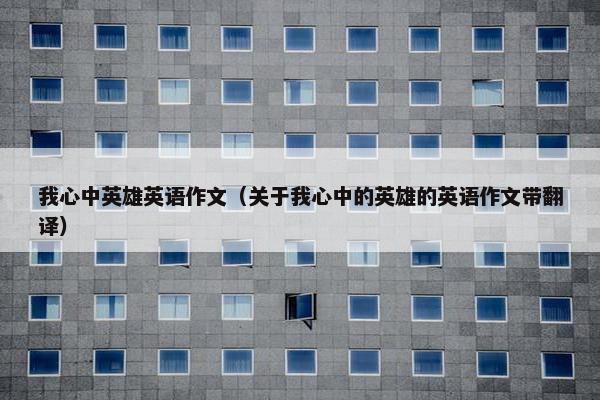 我心中英雄英语作文（关于我心中的英雄的英语作文带翻译）