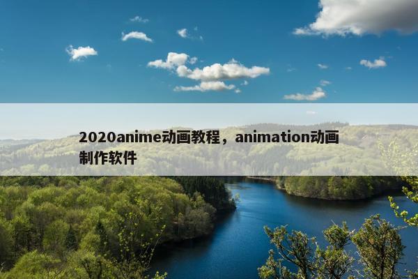2020anime动画教程，animation动画制作软件
