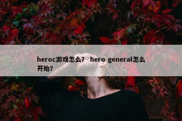 heroc游戏怎么？ hero general怎么开始？