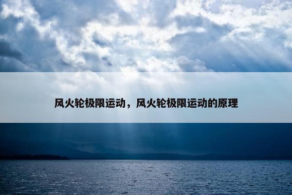 风火轮极限运动，风火轮极限运动的原理