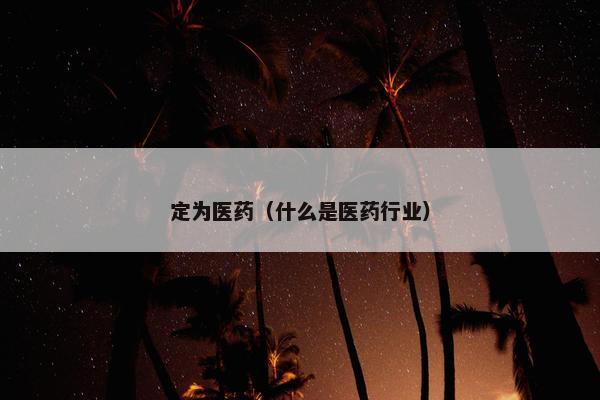 定为医药（什么是医药行业）