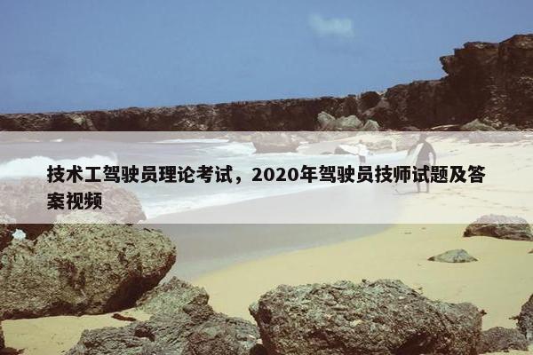 技术工驾驶员理论考试，2020年驾驶员技师试题及答案视频