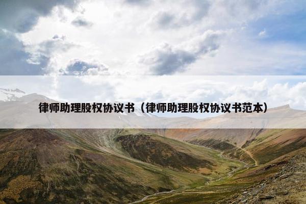 律师助理股权协议书（律师助理股权协议书范本）