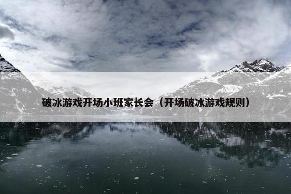 破冰游戏开场小班家长会（开场破冰游戏规则）