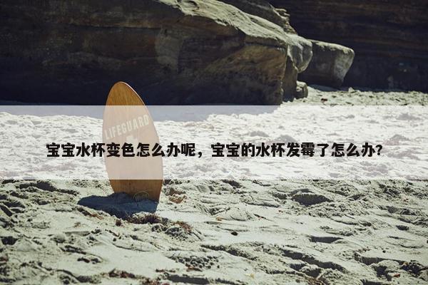 宝宝水杯变色怎么办呢，宝宝的水杯发霉了怎么办?