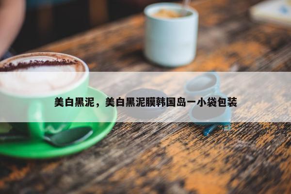 美白黑泥，美白黑泥膜韩国岛一小袋包装