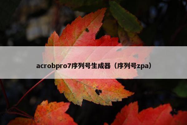 acrobpro7序列号生成器（序列号zpa）