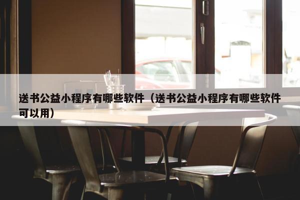 送书公益小程序有哪些软件（送书公益小程序有哪些软件可以用）