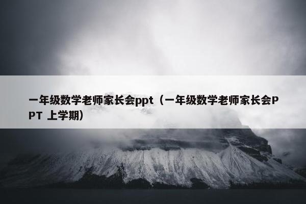 一年级数学老师家长会ppt（一年级数学老师家长会PPT 上学期）