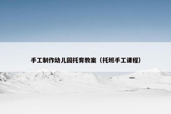 手工制作幼儿园托育教案（托班手工课程）