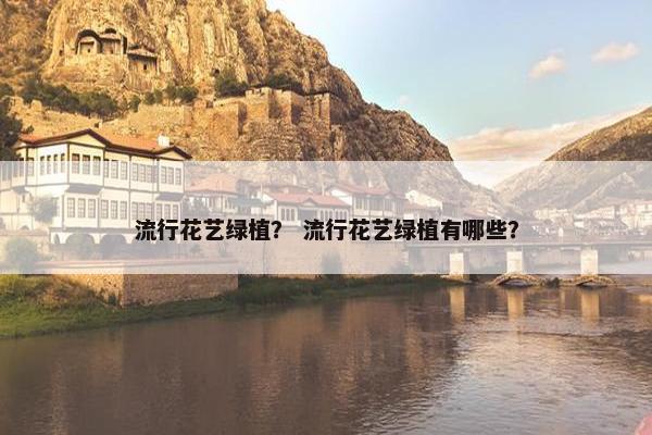 流行花艺绿植？ 流行花艺绿植有哪些？