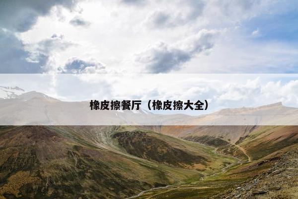 橡皮擦餐厅（橡皮擦大全）