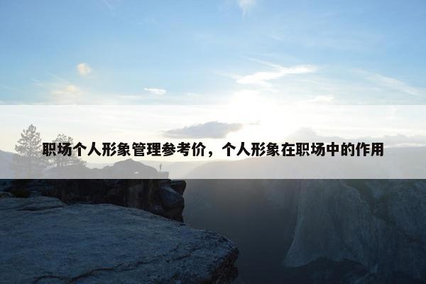 职场个人形象管理参考价，个人形象在职场中的作用