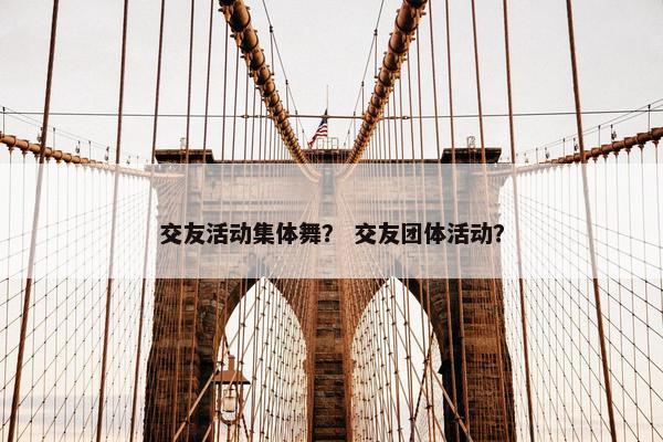 交友活动集体舞？ 交友团体活动？