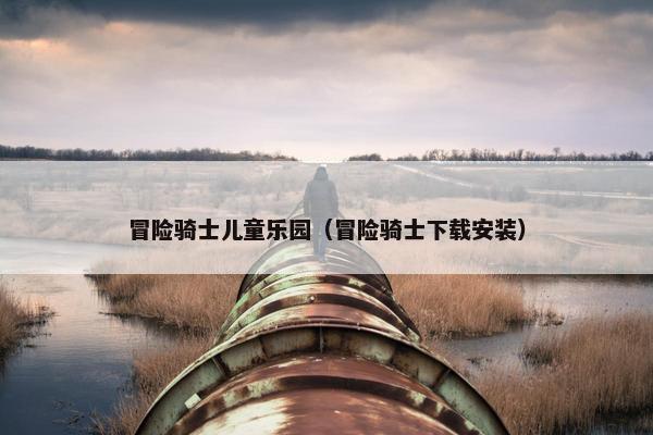 冒险骑士儿童乐园（冒险骑士下载安装）