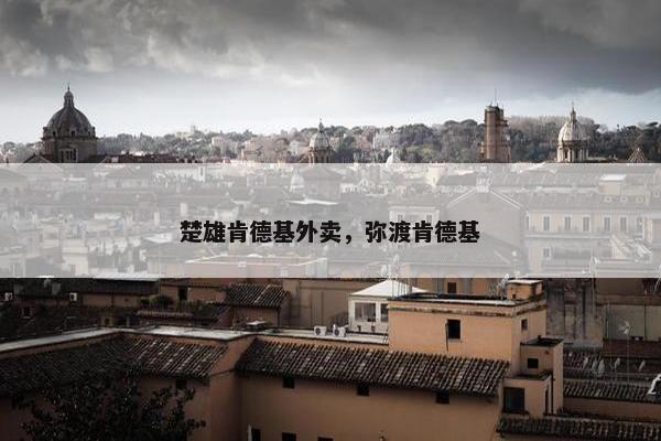 楚雄肯德基外卖，弥渡肯德基