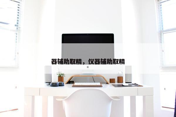 器辅助取精，仪器辅助取精