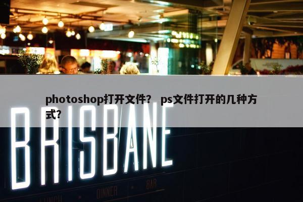 photoshop打开文件？ ps文件打开的几种方式？