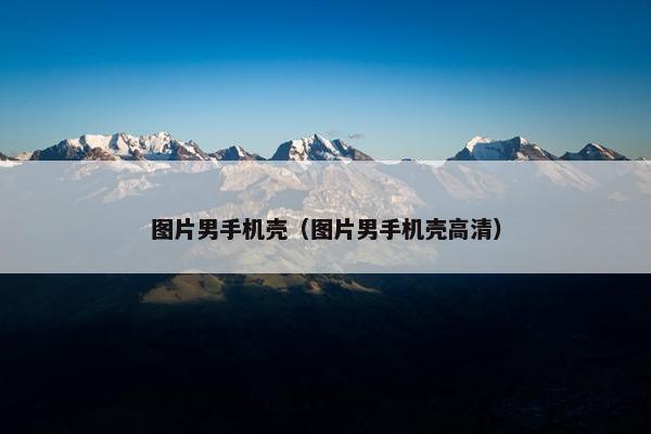 图片男手机壳（图片男手机壳高清）
