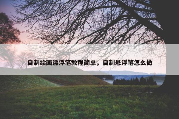 自制绘画漂浮笔教程简单，自制悬浮笔怎么做