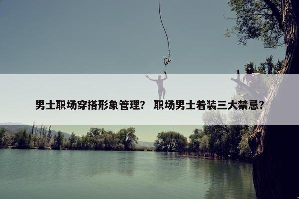 男士职场穿搭形象管理？ 职场男士着装三大禁忌？