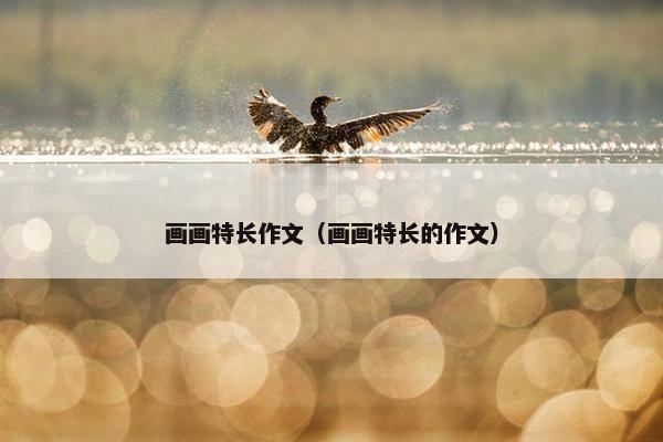 画画特长作文（画画特长的作文）