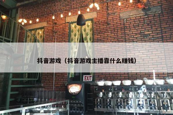 抖音游戏（抖音游戏主播靠什么赚钱）