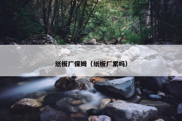 纸板厂保姆（纸板厂累吗）