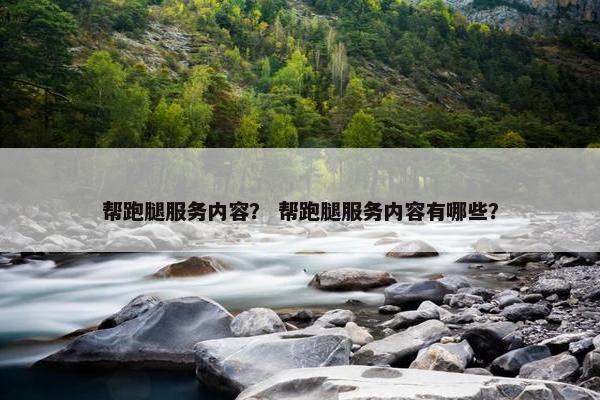 帮跑腿服务内容？ 帮跑腿服务内容有哪些？