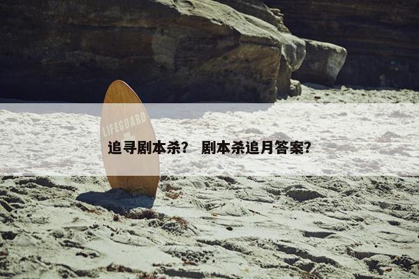追寻剧本杀？ 剧本杀追月答案？