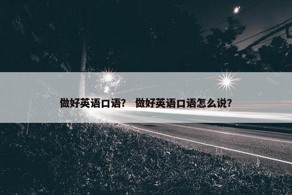 做好英语口语？ 做好英语口语怎么说？