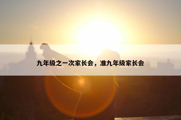 九年级之一次家长会，准九年级家长会