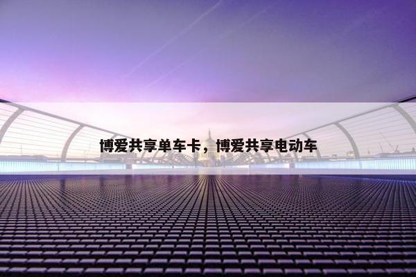 博爱共享单车卡，博爱共享电动车