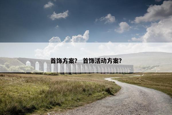 首饰方案？ 首饰活动方案？