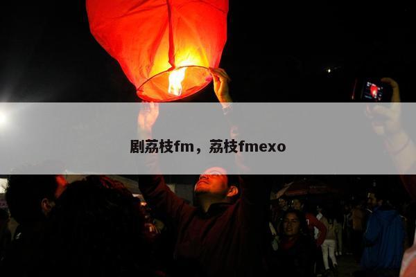 剧荔枝fm，荔枝fmexo