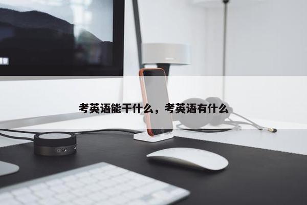 考英语能干什么，考英语有什么
