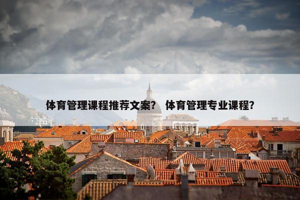 体育管理课程推荐文案？ 体育管理专业课程？