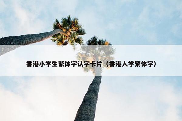 香港小学生繁体字认字卡片（香港人学繁体字）