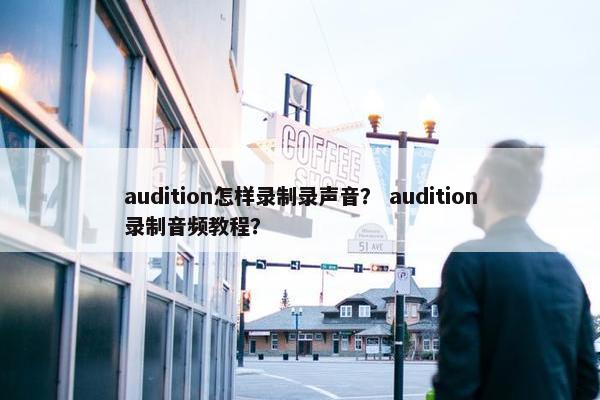 audition怎样录制录声音？ audition录制音频教程？