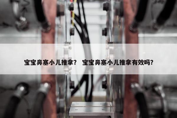 宝宝鼻塞小儿推拿？ 宝宝鼻塞小儿推拿有效吗？
