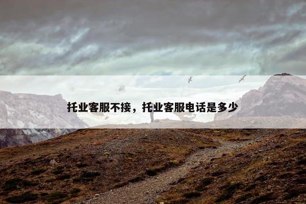 托业客服不接，托业客服电话是多少