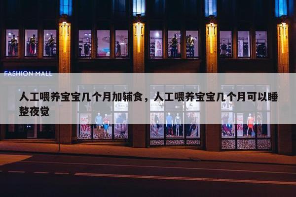 人工喂养宝宝几个月加辅食，人工喂养宝宝几个月可以睡整夜觉