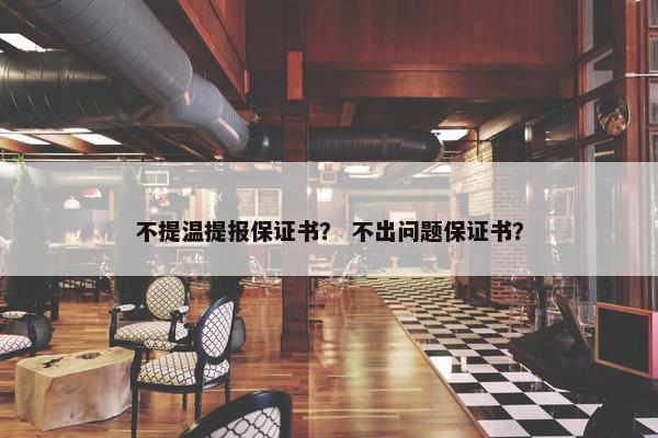 不提温提报保证书？ 不出问题保证书？
