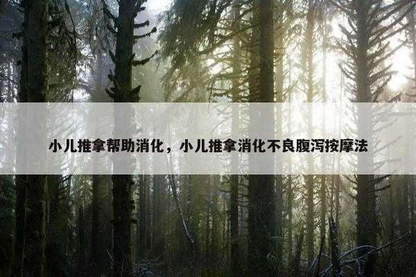 小儿推拿帮助消化，小儿推拿消化不良腹泻按摩法